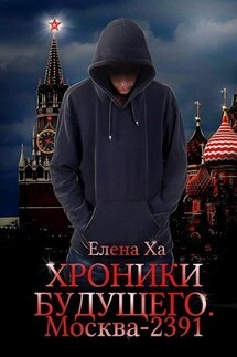 Хроники будущего. Москва-2391 - Елена Ха
