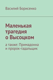 Маленькая трагедия о Высоцком. а также: Примадонна и пророк-гадальщик - Василий Борисенко