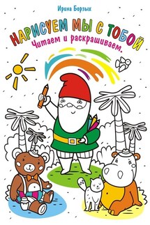 Нарисуем мы с тобой. Читаем и раскрашиваем - Ирина Борзых