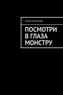 Посмотри в глаза монстру - Тимур Нигматов