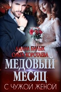Медовый месяц с чужой женой - Диана Билык, Ольга Коротаева