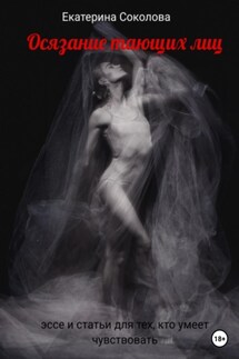 Осязание тающих лиц. Эссе и статьи для тех, кто умеет чувствовать - Екатерина Соколова
