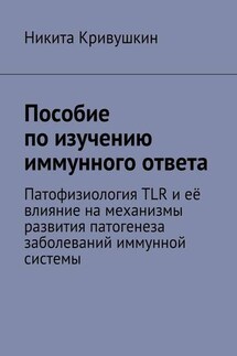 Пособие по изучению иммунного ответа. Патофизиология TLR и её влияние на механизмы развития патогенеза заболеваний иммунной системы - Никита Кривушкин