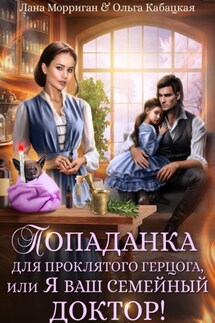 Попаданка для проклятого герцога, или Я ваш семейный доктор! - Лана Морриган, Ольга Кабацкая