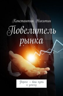 Повелитель рынка. Форекс – ваш путь к успеху - Константин Никитин