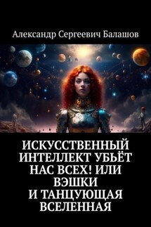 Искусственный интеллект убьёт нас всех! или Вэшки и Танцующая Вселенная - Александр Балашов