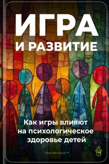 Игра и развитие: Как игры влияют на психологическое здоровье детей - Артем Демиденко