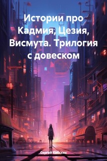 Истории про Кадмия, Цезия, Висмута. Трилогия c довеском - Сергей Кабских