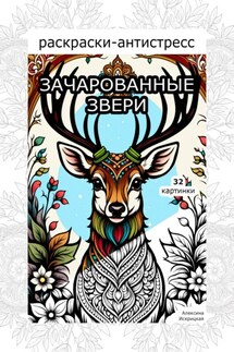 Зачарованные звери. Раскраски антистресс. 32 картинки - Алексина Искрицкая