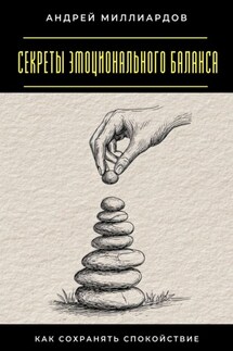 Секреты эмоционального баланса. Как сохранять спокойствие - Андрей Миллиардов