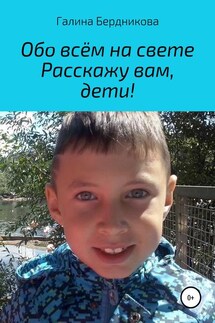 Обо всём на свете расскажу вам, дети - Галина Бердникова