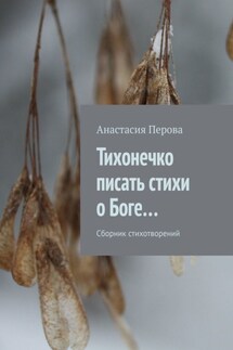 Тихонечко писать стихи о Боге… Сборник стихотворений - Анастасия Перова