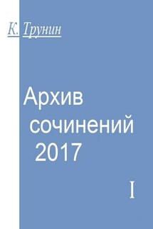 Архив сочинений – 2017. Часть I - Константин Трунин