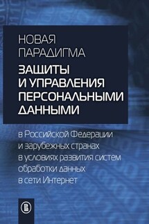 Новая парадигма защиты и управления персональными данными в Российской Федерации и зарубежных странах в условиях развития систем обработки данных в сети Интернет - Коллектив авторов