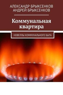 Коммунальная квартира. Новеллы коммунального быта - Андрей Александрович Брыксенков, Александр Георгиевич Брыксенков