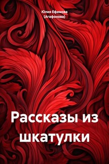 Рассказы из шкатулки - Юлия Ефимова (Агафонова)