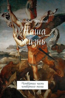 Наша жизнь. Четвёртая часть четвёртого тома - Геннадий Ульянов