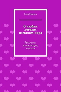 О любви легким взмахом пера. Рассказы, миниатюры, новеллы - Кира Мартин