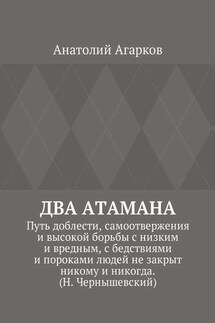 Два атамана. Путь доблести, самоотвержения и высокой борьбы с низким и вредным, с бедствиями и пороками людей не закрыт никому и никогда. (Н. Чернышевский) - Анатолий Агарков