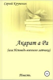Акарат а Ра, или Исповедь военного летчика - Сергей Крупенин