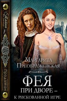 Фея при дворе – к рискованной игре - Маргарита Преображенская