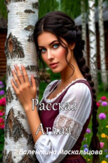 Рассказ. Аглая - Валентина Москальцова