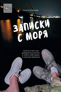 Записки с моря. Книга о том, как довериться жизни и найти себя даже в темные времена - Ольга Климова