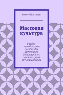 Массовая культура. Учебно-методическое пособие для студентов бакалавриата гуманитарных специальностей - Татьяна Пушкарева