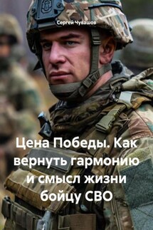 Цена Победы. Как вернуть гармонию и смысл жизни бойцу СВО - Сергей Чувашов