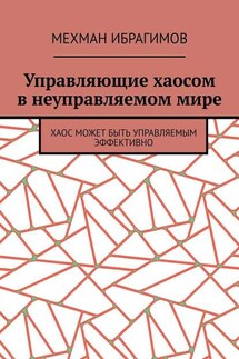Управляющие хаосом в неуправляемом мире. Хаос может быть управляемым эффективно - Мехман Ибрагимов