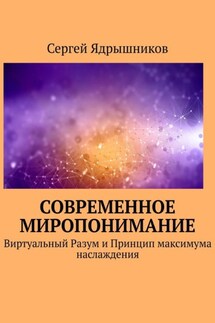 Современное Миропонимание. Виртуальный Разум и Принцип максимума наслаждения - Сергей Ядрышников