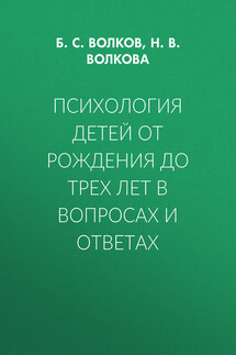 Психология детей от рождения до трех лет в вопросах и ответах - Борис Степанович Волков, Нина Вячеславовна Волкова