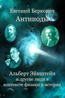 Антиподы. Альберт Эйнштейн и другие люди в контексте физики и истории - Евгений Беркович