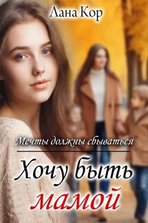 Хочу быть мамой. Мечты должны сбываться - Лана Кор