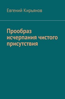 Прообраз исчерпания чистого присутствия - Евгений Кирьянов