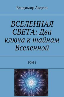 ВСЕЛЕННАЯ СВЕТА: Два ключа к тайнам Вселенной. Том 1 - Владимир Авдеев