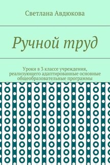 Ручной труд. Уроки в 3 классе учреждения, реализующего адаптированные основные общеобразовательные программы - Светлана Авдюкова