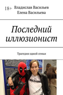Последний иллюзионист. Трагедия одной семьи - Елена Васильева, Владислав Васильев