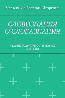 СЛОВОЗНАНИЯ О СЛОВАЗНАНИЯ. (НОВЫЕ ВОЗМОЖНОСТИ НОВЫХ ЗНАНИЙ) - Валерий Мельников