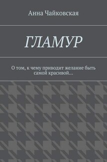 Гламур. О том, к чему приводит желание быть самой красивой… - Анна Чайковская