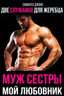 Две служанки для жеребца. Муж сестры мой любовник - Саманта Джонс