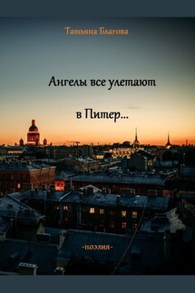 Ангелы все улетают в Питер… Поэзия - Татьяна Благова