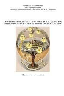 Стабильные изотопы в археологических исследованиях: методические проблемы и историческая проблематика. Сборник тезисов V заседания - д.и.н. М.В. Добровольская