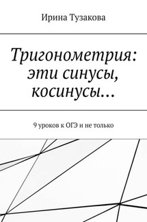 Тригонометрия: эти синусы, косинусы… 9 уроков к ОГЭ и не только - Ирина Тузакова