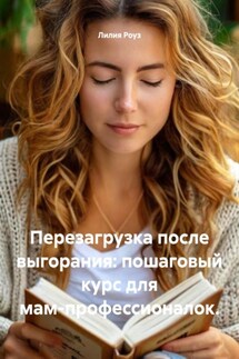 Перезагрузка после выгорания: пошаговый курс для мам-профессионалок. - Лилия Роуз