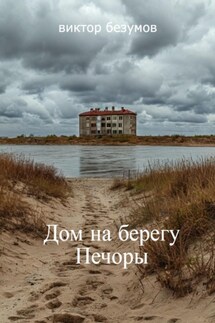 Дом на берегу Печоры - Виктор Безумов