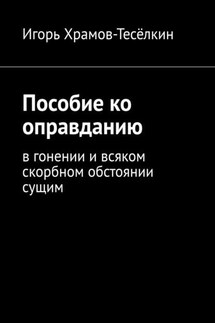 Пособие ко оправданию. В гонении и всяком скорбном обстоянии сущим - Игорь Храмов-Тесёлкин