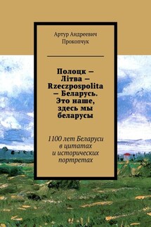 Полоцк – Лiтва – Rzeczpospolita – Беларусь. Это наше, здесь мы беларусы. 1100 лет Беларуси в цитатах и исторических портретах - Артур Прокопчук