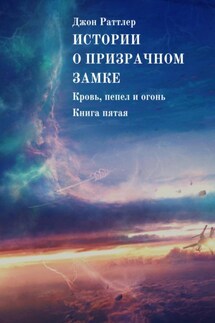 Истории о Призрачном замке. Кровь, пепел и огонь. Книга пятая - Джон Раттлер