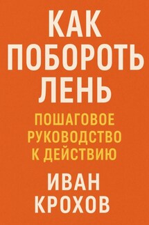 Как побороть лень: пошаговое руководство к действию - Иван Крохов